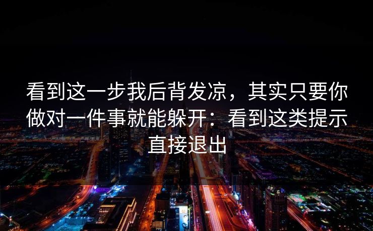 看到这一步我后背发凉，其实只要你做对一件事就能躲开：看到这类提示直接退出