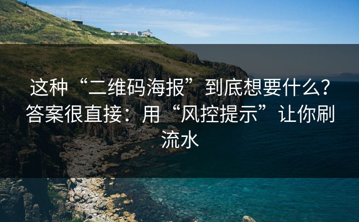 这种“二维码海报”到底想要什么？答案很直接：用“风控提示”让你刷流水