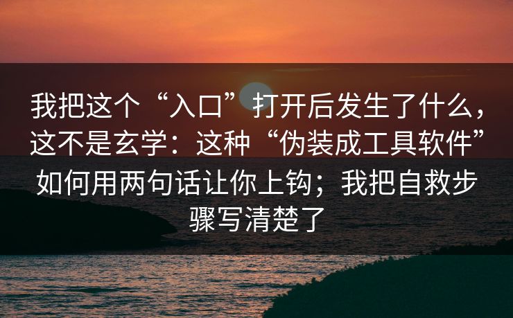 我把这个“入口”打开后发生了什么，这不是玄学：这种“伪装成工具软件”如何用两句话让你上钩；我把自救步骤写清楚了