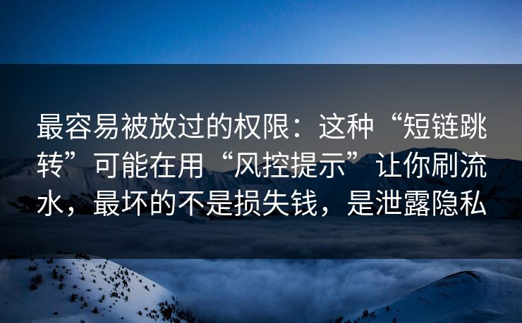 最容易被放过的权限：这种“短链跳转”可能在用“风控提示”让你刷流水，最坏的不是损失钱，是泄露隐私