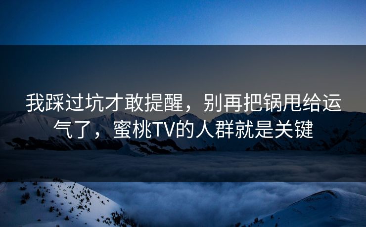 我踩过坑才敢提醒，别再把锅甩给运气了，蜜桃TV的人群就是关键