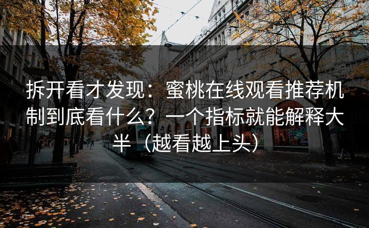 拆开看才发现：蜜桃在线观看推荐机制到底看什么？一个指标就能解释大半（越看越上头）