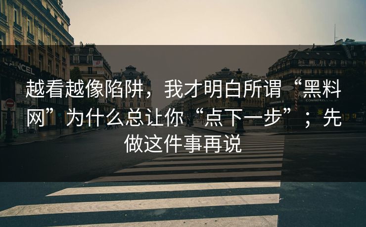 越看越像陷阱，我才明白所谓“黑料网”为什么总让你“点下一步”；先做这件事再说