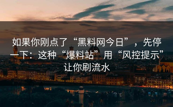 如果你刚点了“黑料网今日”,先停一下:这种“爆料站”用“风控提示”让你刷流水 如果你刚点了“黑料网今日”,先停一下:这种“爆料站”用“风控提示”让你刷流水