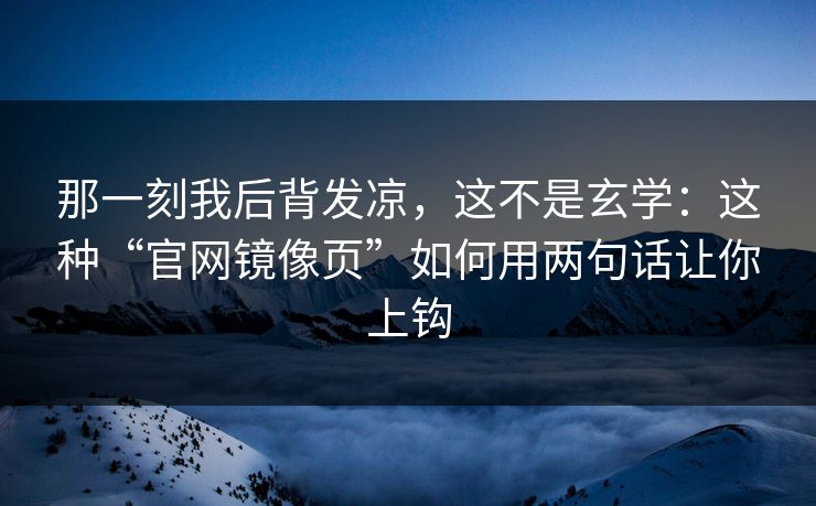 那一刻我后背发凉，这不是玄学：这种“官网镜像页”如何用两句话让你上钩