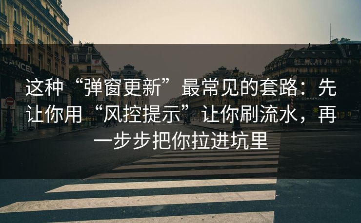 这种“弹窗更新”最常见的套路：先让你用“风控提示”让你刷流水，再一步步把你拉进坑里