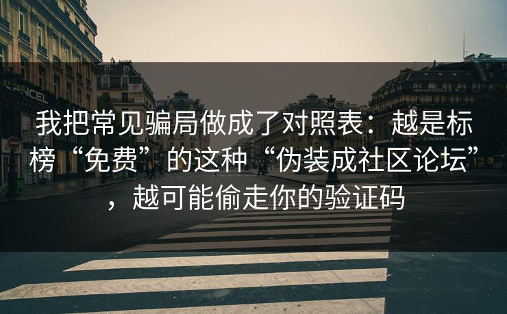 我把常见骗局做成了对照表:越是标榜“免费”的这种“伪装成社区论坛”,越可能偷走你的验证码 我把常见骗局做成了对照表:越是标榜“免费”的这种“伪装成社区论坛”,越可能偷走你的验证码