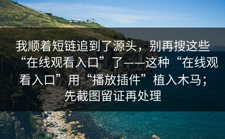 我顺着短链追到了源头，别再搜这些“在线观看入口”了——这种“在线观看入口”用“播放插件”植入木马；先截图留证再处理
