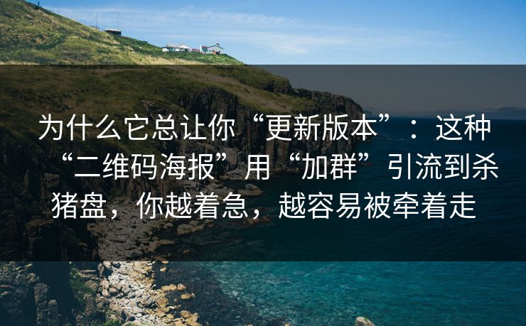 为什么它总让你“更新版本”:这种“二维码海报”用“加群”引流到杀猪盘,你越着急,越容易被牵着走 为什么它总让你“更新版本”:这种“二维码海报”用“加群”引流到杀猪盘,你越着急,越容易被牵着走