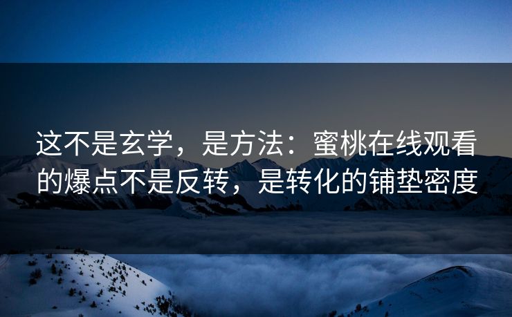 这不是玄学,是方法:蜜桃在线观看的爆点不是反转,是转化的铺垫密度 这不是玄学,是方法:蜜桃在线观看的爆点不是反转,是转化的铺垫密度